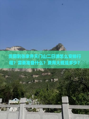 贵阳到张家界天门山二日游怎么安排行程？需要准备什么？费用大概是多少？