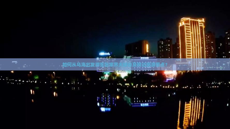 如何从乌海出发游览张家界大峡谷及附近旅游景点？