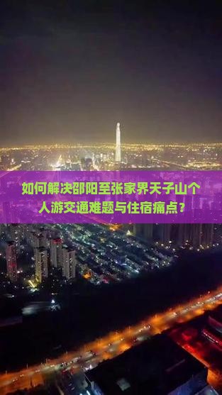 如何解决邵阳至张家界天子山个人游交通难题与住宿痛点？