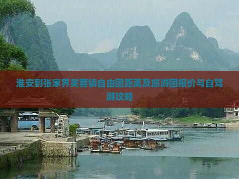 淮安到张家界芙蓉镇自由团距离及旅游团报价与自驾游攻略