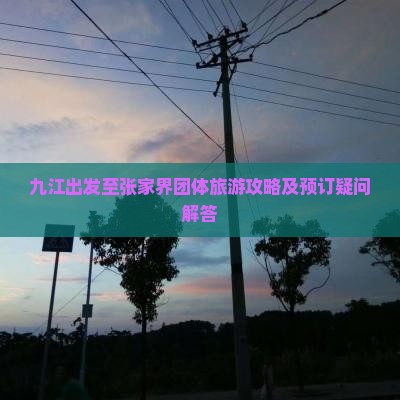 九江出发至张家界团体旅游攻略及预订疑问解答