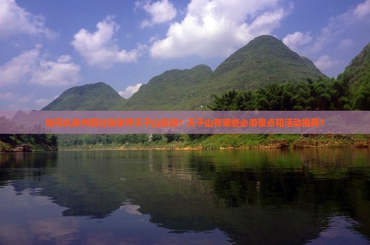 如何从泉州前往张家界天子山旅游？天子山有哪些必游景点和活动推荐？
