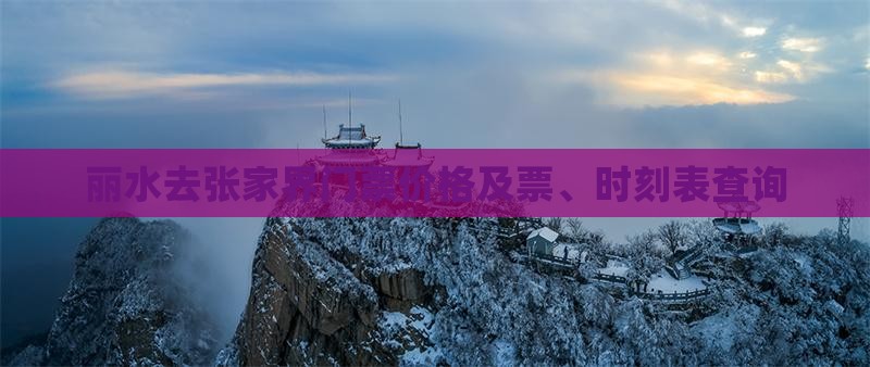 丽水去张家界门票价格及票、时刻表查询