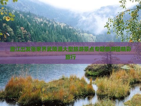 潜江出发张家界武陵源大型旅游景点专题旅游团精彩旅行