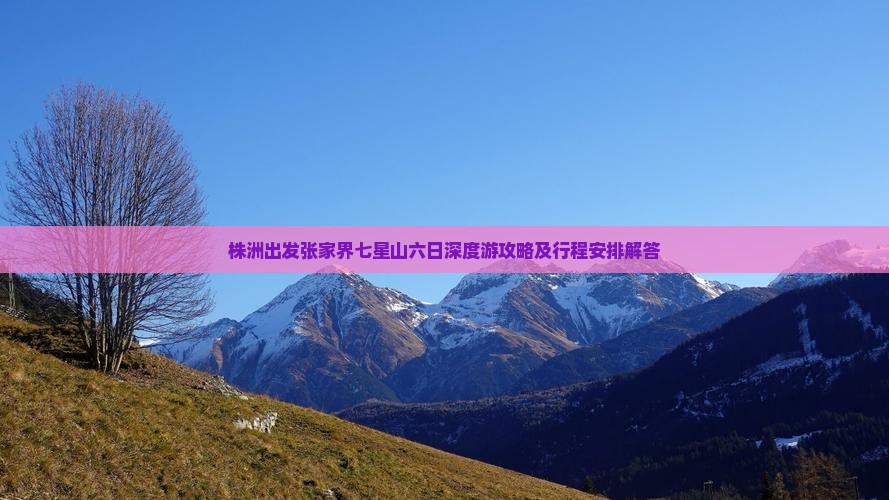 株洲出发张家界七星山六日深度游攻略及行程安排解答 株洲出发张家界七星山六日深度游攻略及行程安排解答