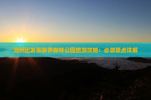 沧州出发张家界森林公园旅游攻略：必游景点详解