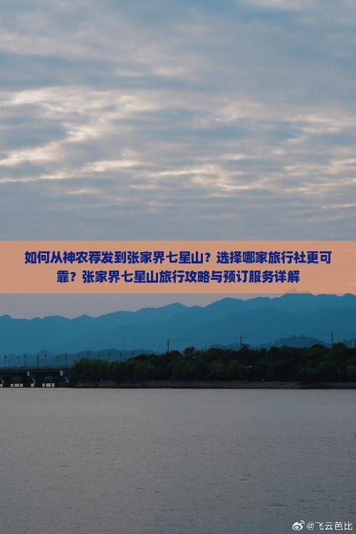 如何从神农荐发到张家界七星山？选择哪家旅行社更可靠？张家界七星山旅行攻略与预订服务详解