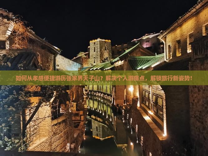 如何从孝感便捷游历张家界天子山？解决个人游痛点，解锁旅行新姿势！
