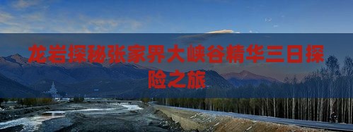 龙岩探秘张家界大峡谷精华三日探险之旅