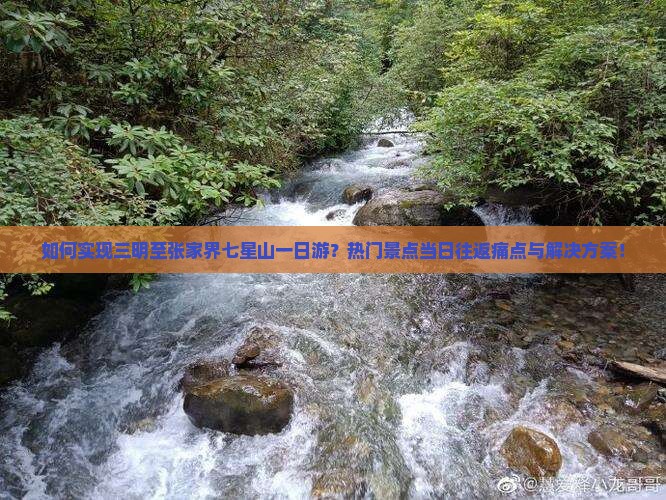 如何实现三明至张家界七星山一日游？热门景点当日往返痛点与解决方案！