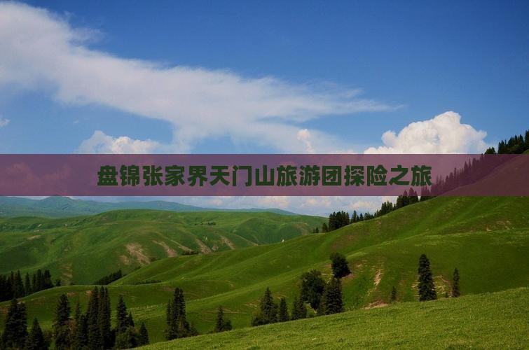 盘锦张家界天门山旅游团探险之旅
