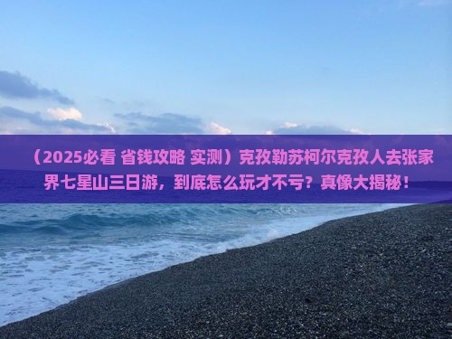 克孜勒苏柯尔克孜到张家界七星山三日游