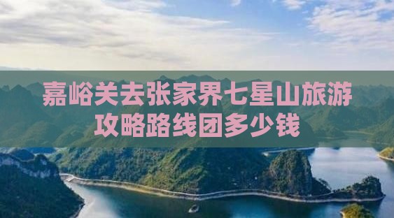 嘉峪关去张家界七星山旅游