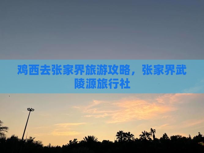 鸡西去张家界武陵源旅行社