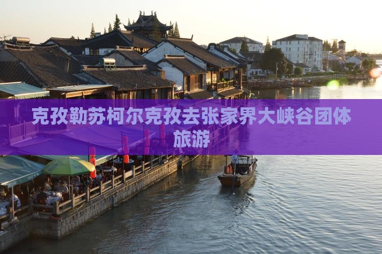克孜勒苏柯尔克孜去张家界大峡谷团体旅游