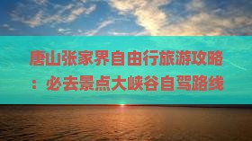 唐山去张家界大峡谷必去地