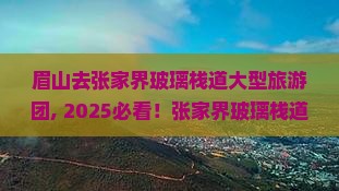 眉山去张家界玻璃栈道大型旅游团