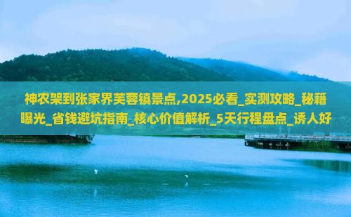 神农架到张家界芙蓉镇景点