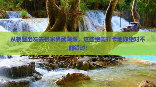 鹤壁到张家界武陵源必去地