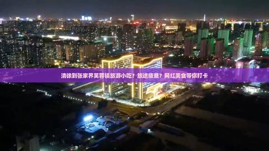 清徐到张家界芙蓉镇旅游小吃 清徐到张家界芙蓉镇旅游小吃