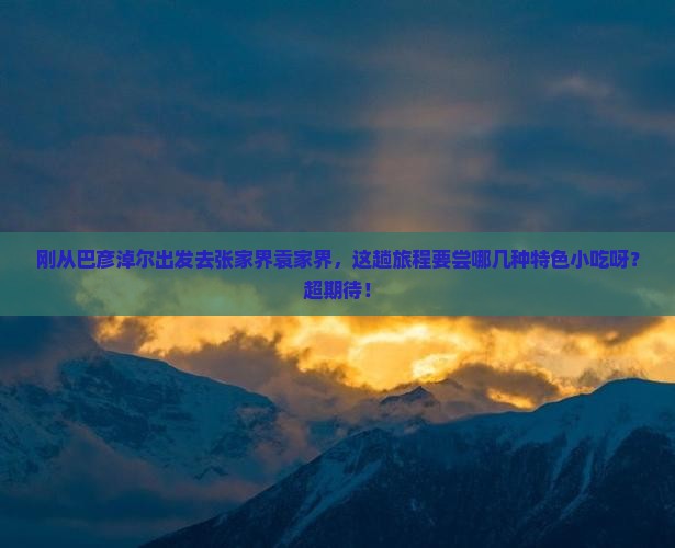 巴彦淖尔到张家界袁家界旅游小吃