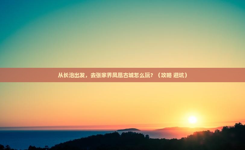 长治去张家界凤凰古城景点