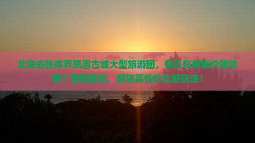 北海去张家界凤凰古城大型旅游团