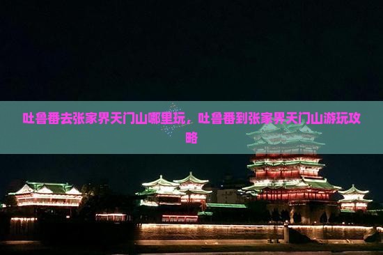 吐鲁番去张家界天门山哪里玩