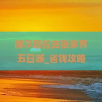 博尔塔拉去张家界五日游