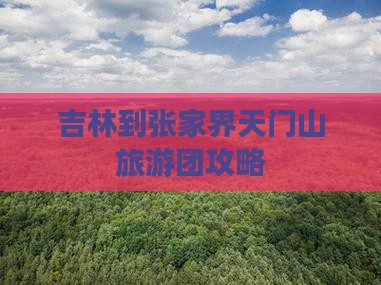 吉林到张家界天门山大型旅游团
