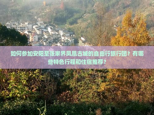 如何参加安阳至张家界凤凰古城的自由行旅行团？有哪些特色行程和住宿推荐？