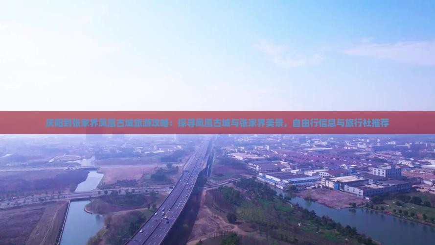 庆阳到张家界凤凰古城旅游攻略：探寻凤凰古城与张家界美景，自由行信息与旅行社推荐