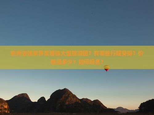 杭州去张家界芙蓉镇大型旅游团？有哪些行程安排？价格是多少？如何报名？
