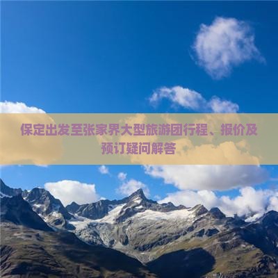 保定出发至张家界大型旅游团行程、报价及预订疑问解答