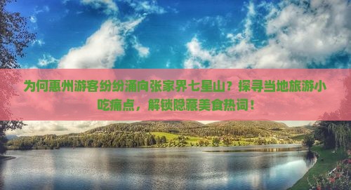 为何惠州游客纷纷涌向张家界七星山？探寻当地旅游小吃痛点，解锁隐藏美食热词！