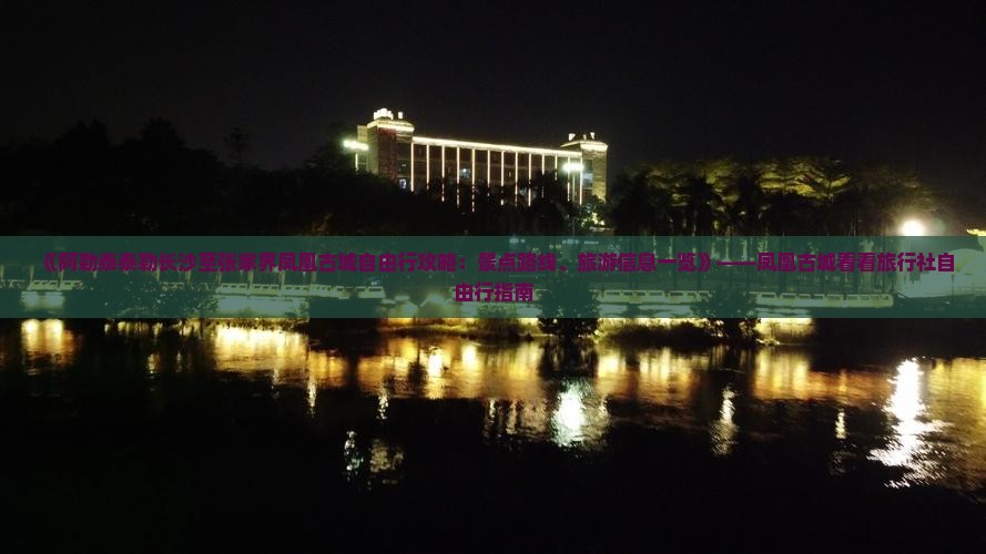 《阿勒泰泰勒长沙至张家界凤凰古城自由行攻略：景点路线、旅游信息一览》——凤凰古城看看旅行社自由行指南