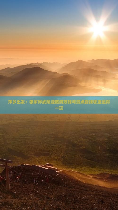 萍乡出发：张家界武陵源旅游攻略与景点路线哪里值得一玩