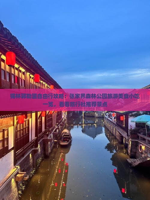 锡林郭勒盟自由行攻略：张家界森林公园旅游美食小吃一览，看看旅行社推荐景点