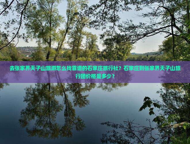 去张家界天子山旅游怎么找靠谱的石家庄旅行社？石家庄到张家界天子山旅行团价格是多少？