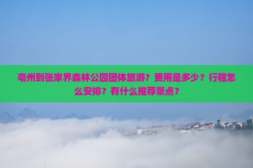 亳州到张家界森林公园团体旅游？费用是多少？行程怎么安排？有什么推荐景点？