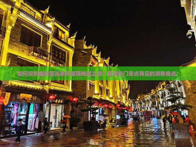 如何规划曲靖至张家界玻璃栈道之旅？探索热门景点背后的游客痛点！