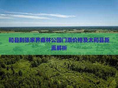 和县到张家界森林公园门票价格及太和县距离解析