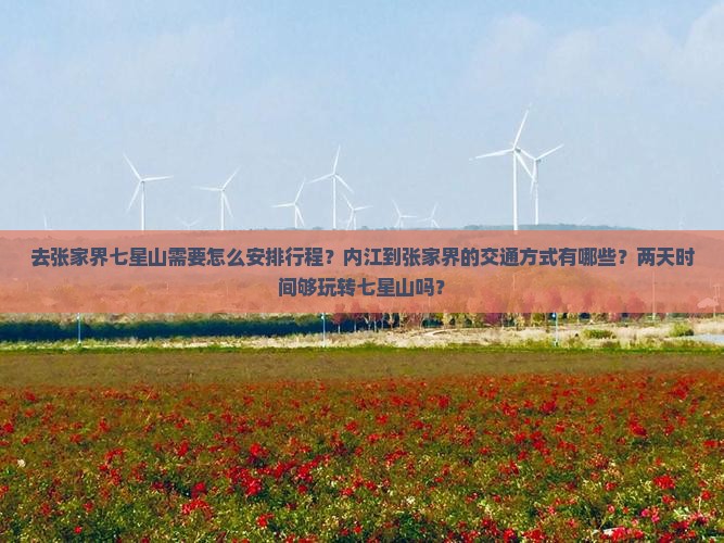 去张家界七星山需要怎么安排行程？内江到张家界的交通方式有哪些？两天时间够玩转七星山吗？