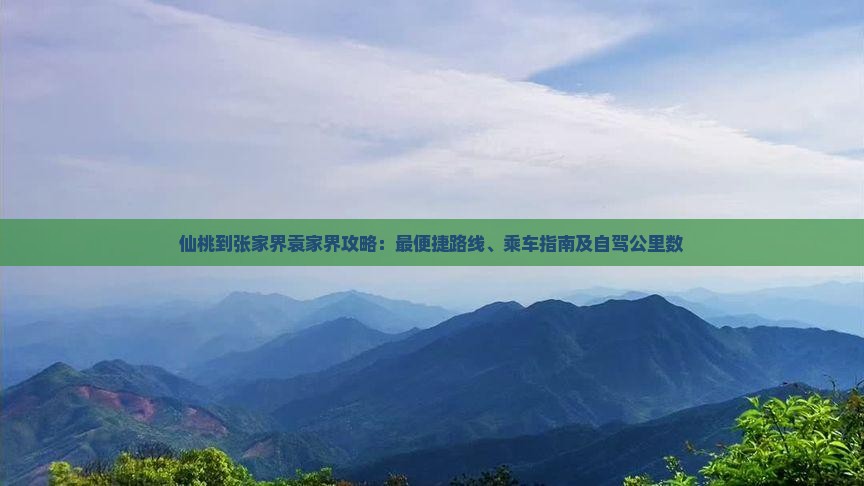 仙桃到张家界袁家界攻略：最便捷路线、乘车指南及自驾公里数