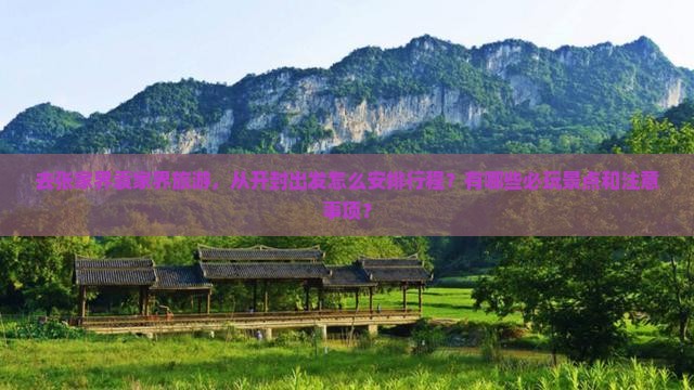 去张家界袁家界旅游，从开封出发怎么安排行程？有哪些必玩景点和注意事项？