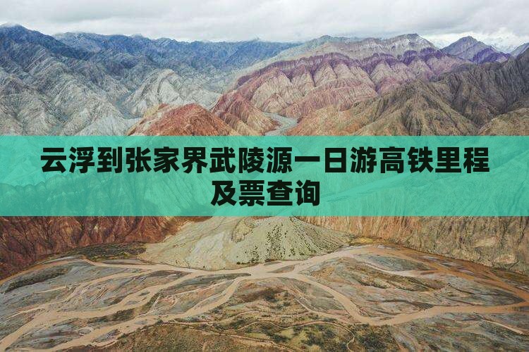 云浮到张家界武陵源一日游高铁里程及票查询