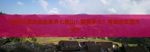 如何从廊坊去张家界七星山？需要多久？有哪些交通方式？