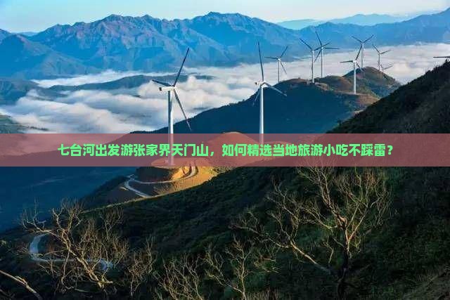 七台河出发游张家界天门山，如何精选当地旅游小吃不踩雷？