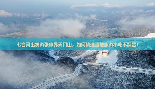 七台河出发游张家界天门山，如何精选当地旅游小吃不踩雷？