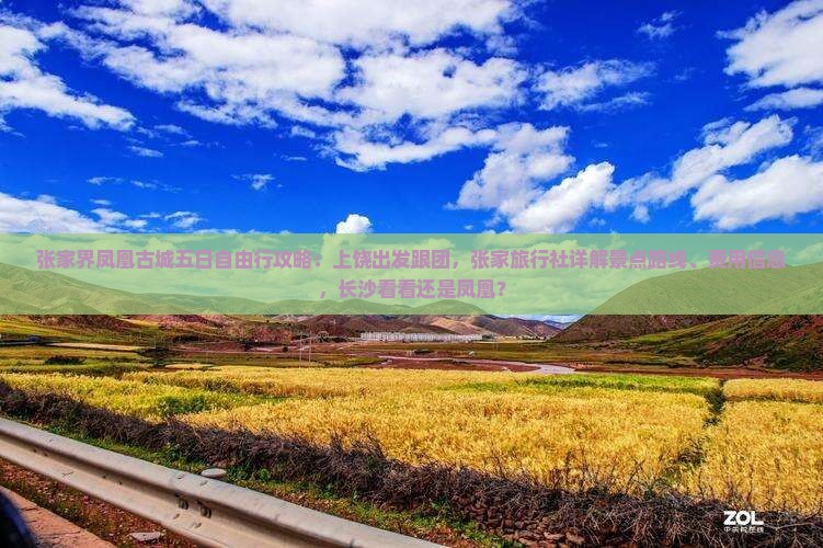 张家界凤凰古城五日自由行攻略：上饶出发跟团，张家旅行社详解景点路线、费用信息，长沙看看还是凤凰？